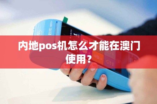 内地pos机怎么才能在澳门使用？