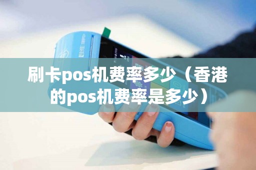 刷卡pos机费率多少（香港的pos机费率是多少）