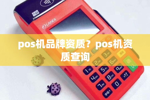 pos机品牌资质？pos机资质查询
