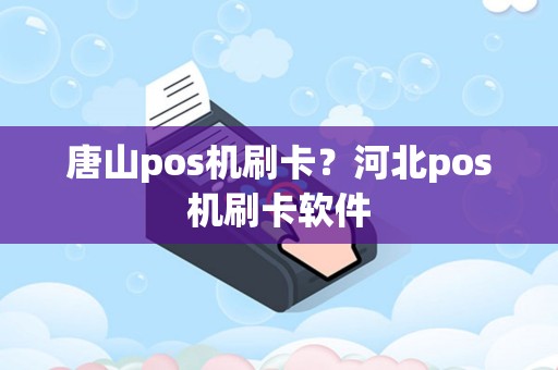 唐山pos机刷卡？河北pos机刷卡软件