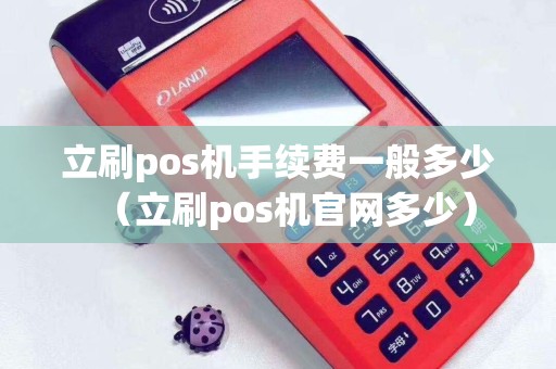 立刷pos机手续费一般多少（立刷pos机官网多少）