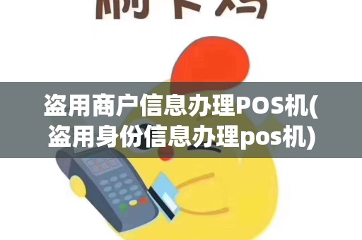 盗用商户信息办理POS机(盗用身份信息办理pos机)
