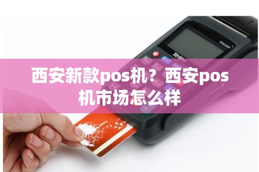 西安新款pos机？西安pos机市场怎么样