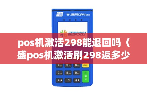 pos机激活298能退回吗（盛pos机激活刷298返多少）