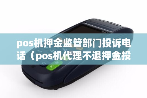 pos机押金监管部门投诉电话（pos机代理不退押金投诉电话）