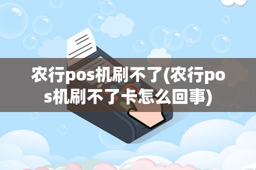 农行pos机刷不了(农行pos机刷不了卡怎么回事)