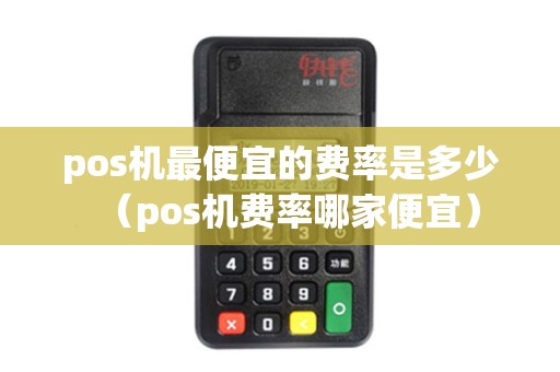 pos机最便宜的费率是多少（pos机费率哪家便宜）