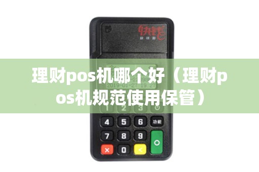 理财pos机哪个好（理财pos机规范使用保管）