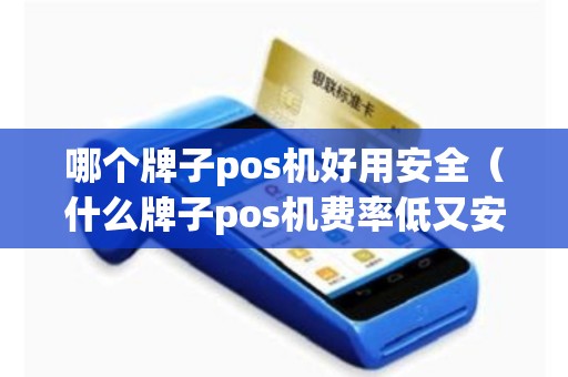 哪个牌子pos机好用安全（什么牌子pos机费率低又安全）