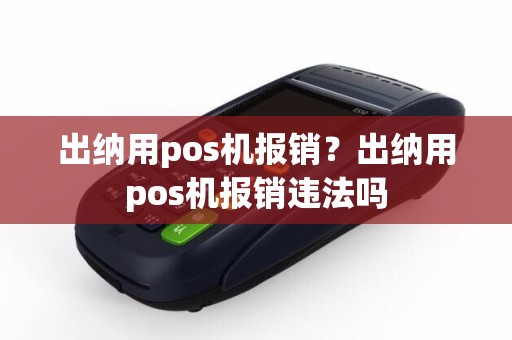 出纳用pos机报销？出纳用pos机报销违法吗