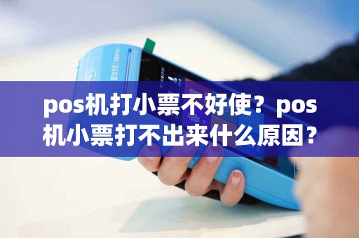 详细阅读:pos机打小票不好使?pos机小票打不出来什么原因? pos机打小票不好使?pos机小票打不出来什么原因?