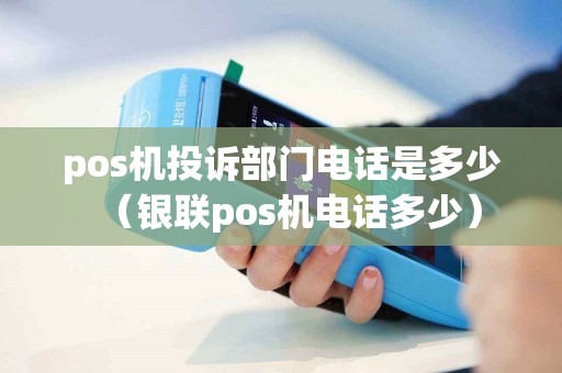 pos机投诉部门电话是多少（银联pos机电话多少）