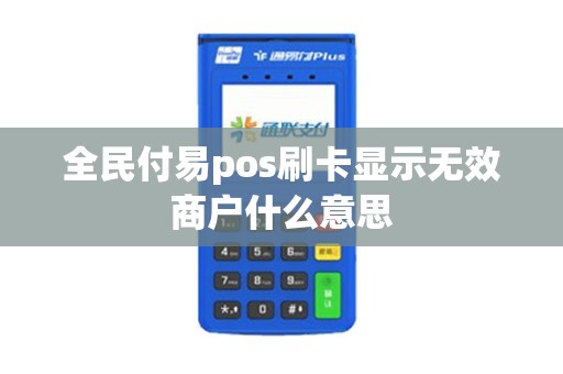 全民付易pos刷卡显示无效商户什么意思