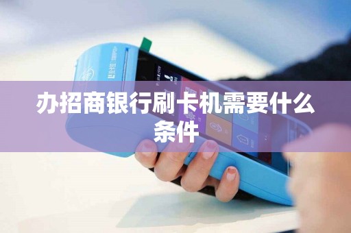 办招商银行刷卡机需要什么条件