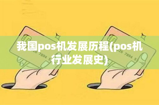 我国pos机发展历程(pos机行业发展史)