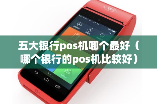 详细阅读:五大银行pos机哪个最好(哪个银行的pos机比较好) 五大银行pos机哪个最好(哪个银行的pos机比较好)