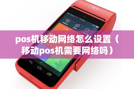 pos机移动网络怎么设置（移动pos机需要网络吗）