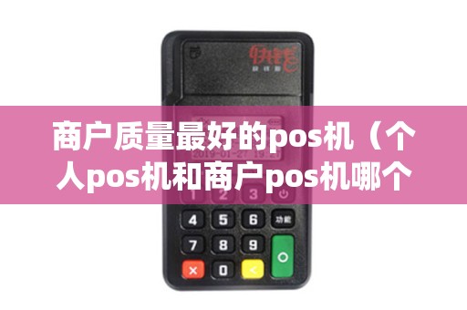 商户质量最好的pos机（个人pos机和商户pos机哪个好）
