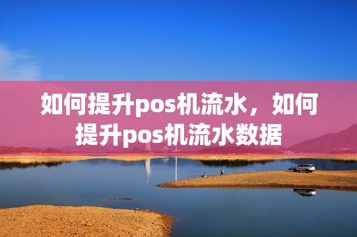 如何提升pos机流水，如何提升pos机流水数据