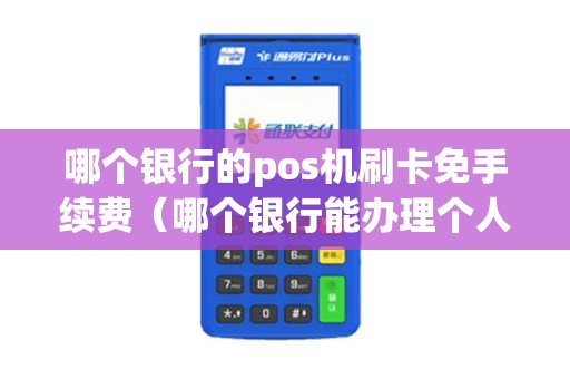 哪个银行的pos机刷卡免手续费（哪个银行能办理个人pos机）