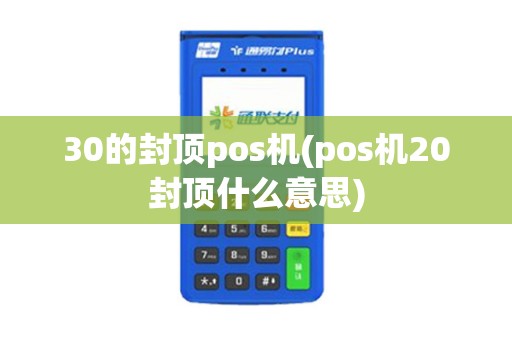 30的封顶pos机(pos机20封顶什么意思)