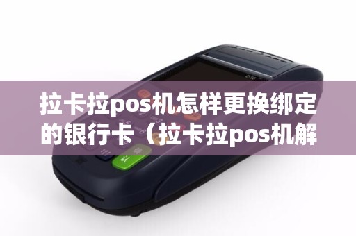 详细阅读:拉卡拉pos机怎样更换绑定的银行卡(拉卡拉pos机解绑后可以重新绑定吗) 拉卡拉pos机怎样更换绑定的银行卡(拉卡拉pos机解绑后可以重新绑定吗)