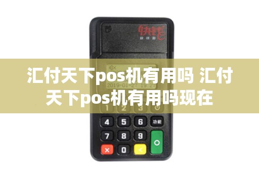 汇付天下pos机有用吗 汇付天下pos机有用吗现在