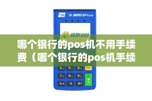 哪个银行的pos机不用手续费（哪个银行的pos机手续费便宜）