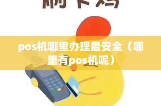 pos机哪里办理最安全（哪里有pos机呢）