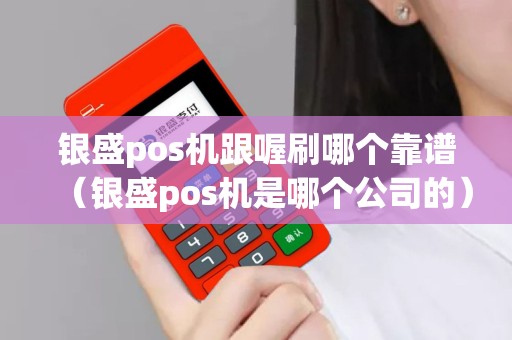 银盛pos机跟喔刷哪个靠谱（银盛pos机是哪个公司的）