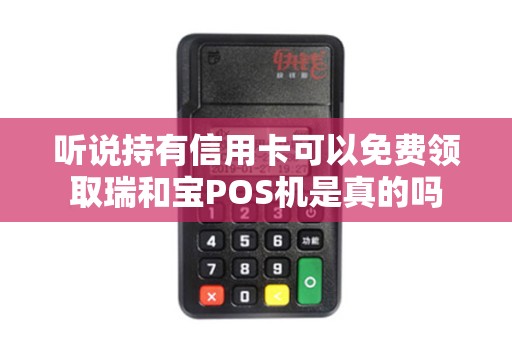 听说持有信用卡可以免费领取瑞和宝POS机是真的吗