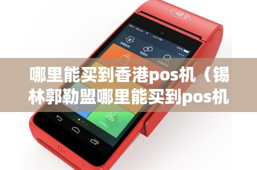 哪里能买到香港pos机（锡林郭勒盟哪里能买到pos机）