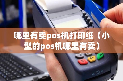 哪里有卖pos机打印纸（小型的pos机哪里有卖）