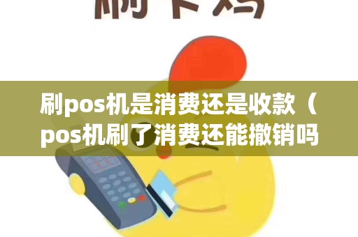 刷pos机是消费还是收款（pos机刷了消费还能撤销吗）