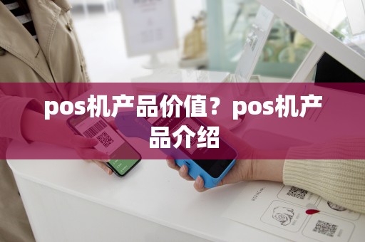 pos机产品价值？pos机产品介绍