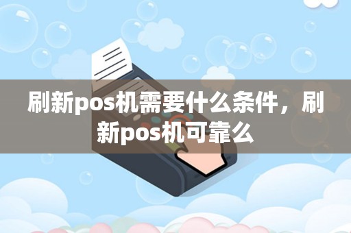 刷新pos机需要什么条件，刷新pos机可靠么