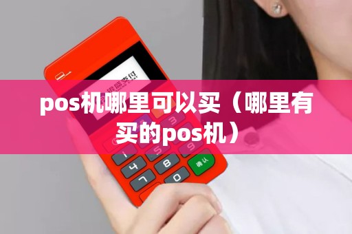 pos机哪里可以买（哪里有买的pos机）