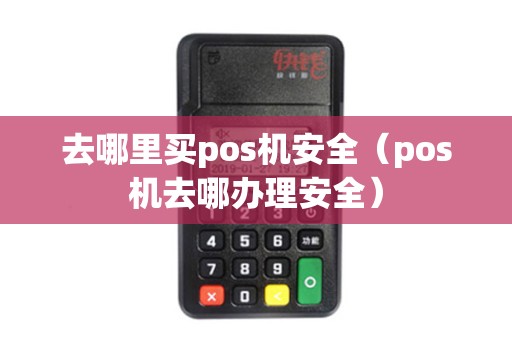 去哪里买pos机安全（pos机去哪办理安全）