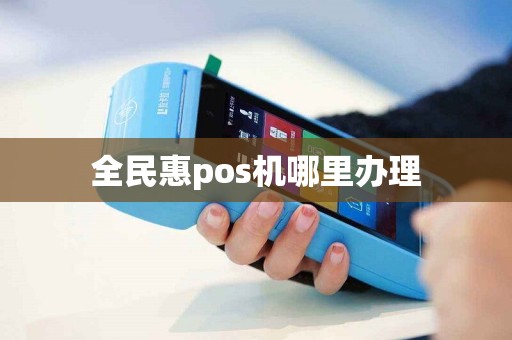 全民惠pos机哪里办理