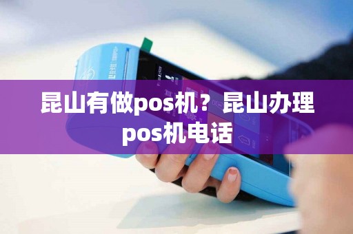 昆山有做pos机？昆山办理pos机电话
