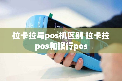 拉卡拉与pos机区别 拉卡拉pos和银行pos