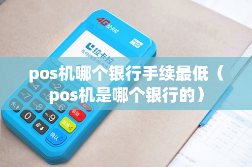 pos机哪个银行手续最低（pos机是哪个银行的）