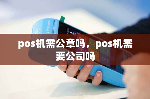 pos机需公章吗，pos机需要公司吗