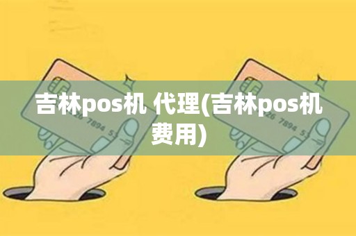 吉林pos机 代理(吉林pos机费用)
