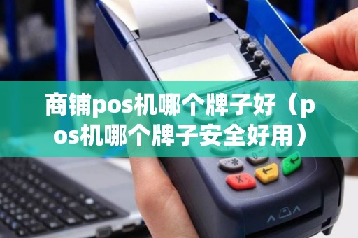 商铺pos机哪个牌子好（pos机哪个牌子安全好用）
