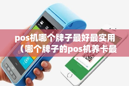 pos机哪个牌子最好最实用（哪个牌子的pos机养卡最好）