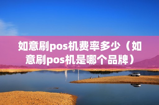 如意刷pos机费率多少（如意刷pos机是哪个品牌）