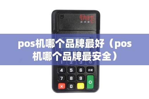 pos机哪个品牌最好（pos机哪个品牌最安全）