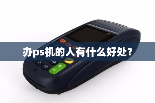办ps机的人有什么好处？