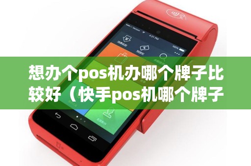 想办个pos机办哪个牌子比较好（快手pos机哪个牌子比较好）